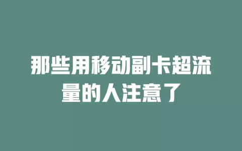 那些用移动副卡超流量的人注意了