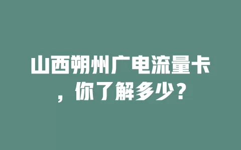 山西朔州广电流量卡，你了解多少？