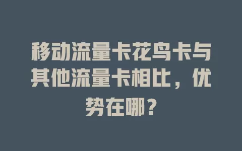 移动流量卡花鸟卡与其他流量卡相比，优势在哪？
