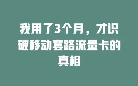 我用了3个月，才识破移动套路流量卡的真相