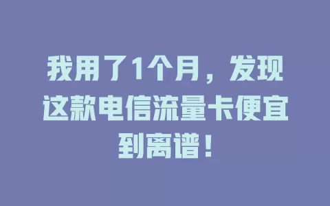 我用了1个月，发现这款电信流量卡便宜到离谱！