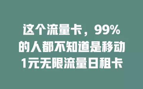 这个流量卡，99%的人都不知道是移动1元无限流量日租卡