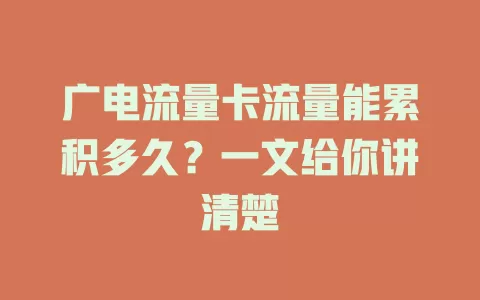 广电流量卡流量能累积多久？一文给你讲清楚
