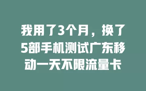 我用了3个月，换了5部手机测试广东移动一天不限流量卡