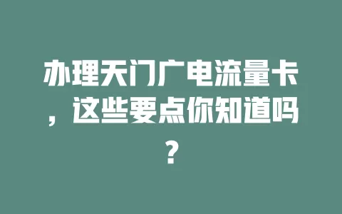 办理天门广电流量卡，这些要点你知道吗？