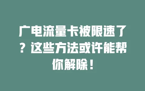 广电流量卡被限速了？这些方法或许能帮你解除！