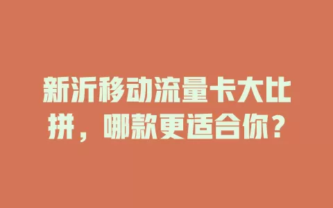 新沂移动流量卡大比拼，哪款更适合你？