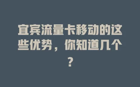 宜宾流量卡移动的这些优势，你知道几个？