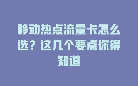 移动热点流量卡怎么选？这几个要点你得知道