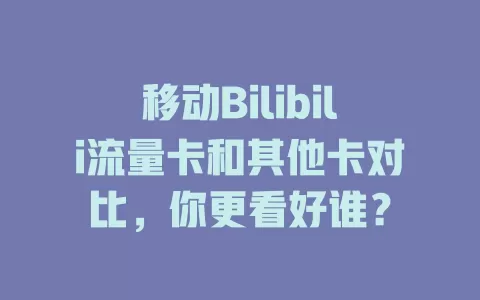 移动Bilibili流量卡和其他卡对比，你更看好谁？