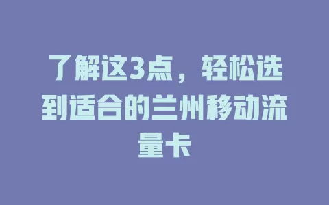 了解这3点，轻松选到适合的兰州移动流量卡