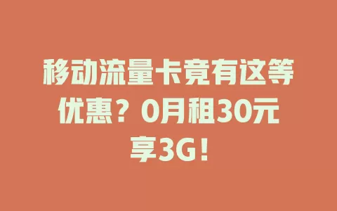 移动流量卡竟有这等优惠？0月租30元享3G！