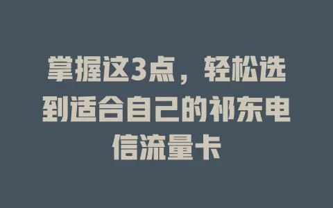 掌握这3点，轻松选到适合自己的祁东电信流量卡