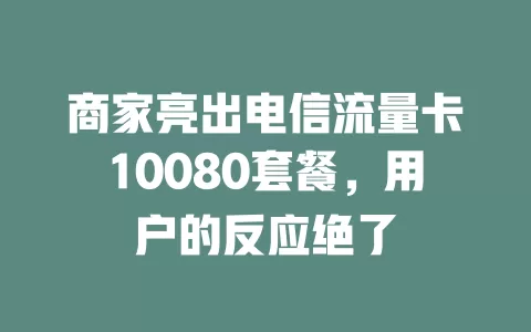 商家亮出电信流量卡10080套餐，用户的反应绝了