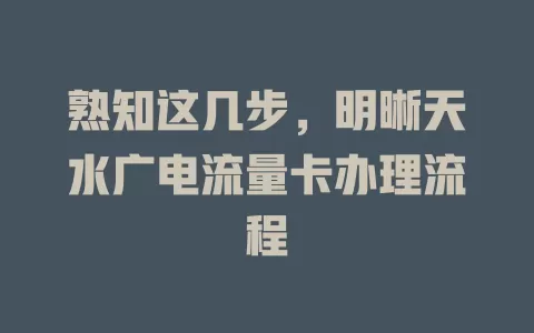 熟知这几步，明晰天水广电流量卡办理流程