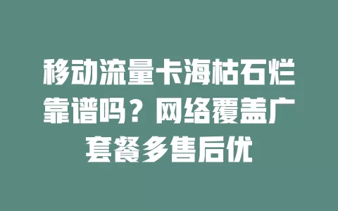 移动流量卡海枯石烂靠谱吗？网络覆盖广套餐多售后优