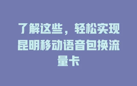 了解这些，轻松实现昆明移动语音包换流量卡
