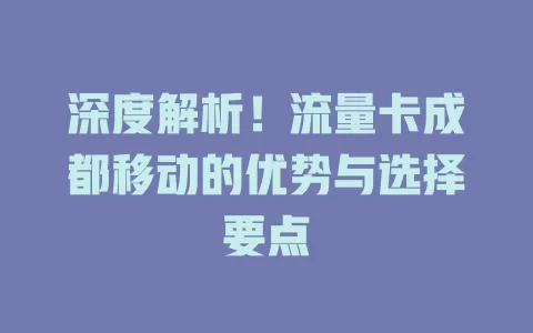 深度解析！流量卡成都移动的优势与选择要点