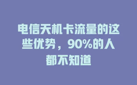 电信天机卡流量的这些优势，90%的人都不知道