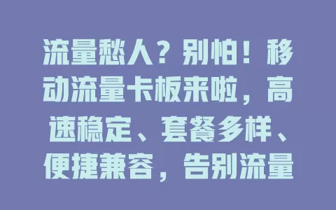 流量愁人？别怕！移动流量卡板来啦，高速稳定、套餐多样、便捷兼容，告别流量焦虑