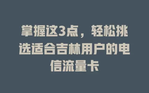 掌握这3点，轻松挑选适合吉林用户的电信流量卡