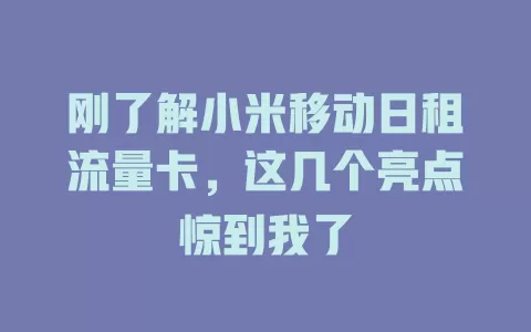 刚了解小米移动日租流量卡，这几个亮点惊到我了