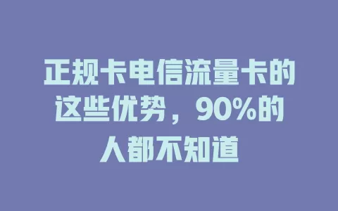 正规卡电信流量卡的这些优势，90%的人都不知道