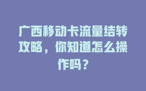 广西移动卡流量结转攻略，你知道怎么操作吗？