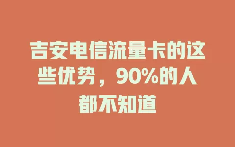 吉安电信流量卡的这些优势，90%的人都不知道