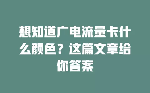 想知道广电流量卡什么颜色？这篇文章给你答案
