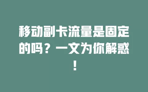 移动副卡流量是固定的吗？一文为你解惑！