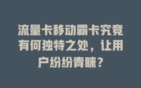 流量卡移动霸卡究竟有何独特之处，让用户纷纷青睐？