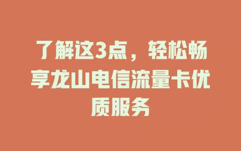 了解这3点，轻松畅享龙山电信流量卡优质服务