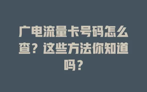 广电流量卡号码怎么查？这些方法你知道吗？
