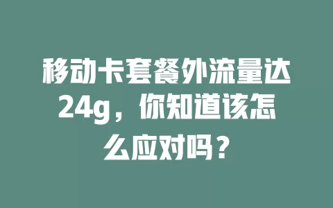 移动卡套餐外流量达24g，你知道该怎么应对吗？