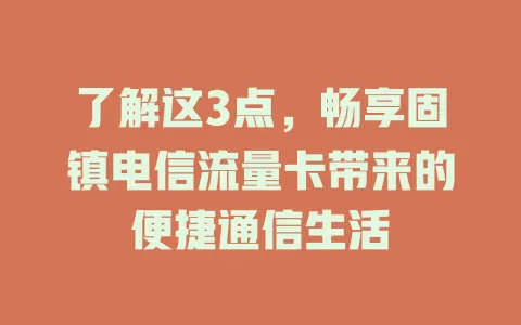 了解这3点，畅享固镇电信流量卡带来的便捷通信生活