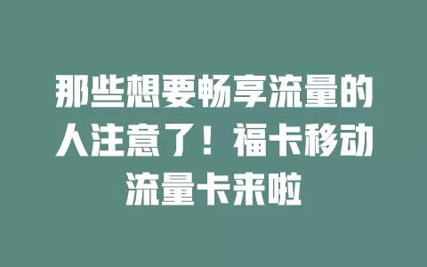 那些想要畅享流量的人注意了！福卡移动流量卡来啦