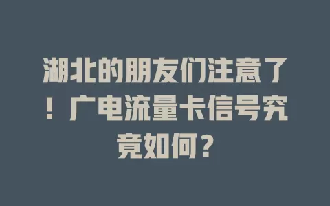 湖北的朋友们注意了！广电流量卡信号究竟如何？