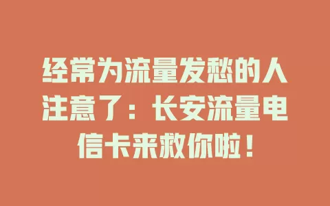 经常为流量发愁的人注意了：长安流量电信卡来救你啦！