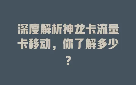 深度解析神龙卡流量卡移动，你了解多少？