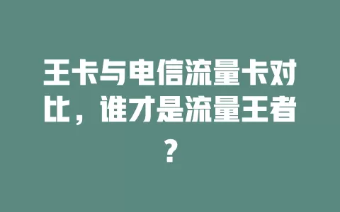 王卡与电信流量卡对比，谁才是流量王者？