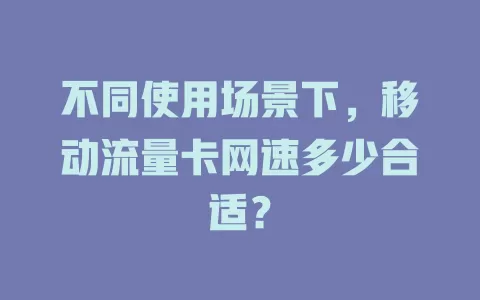 不同使用场景下，移动流量卡网速多少合适？