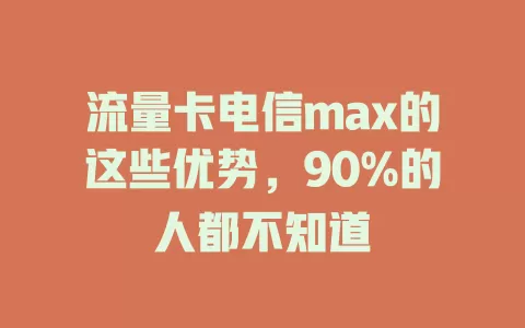 流量卡电信max的这些优势，90%的人都不知道