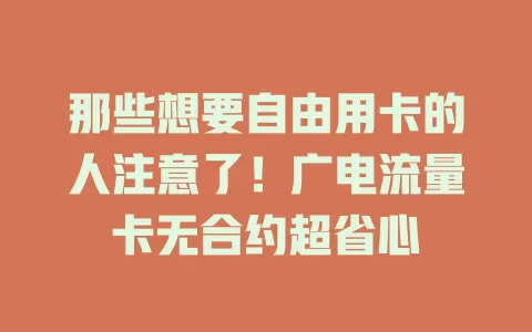 那些想要自由用卡的人注意了！广电流量卡无合约超省心