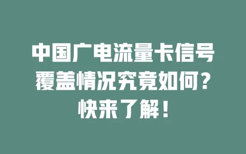 中国广电流量卡信号覆盖情况究竟如何？快来了解！