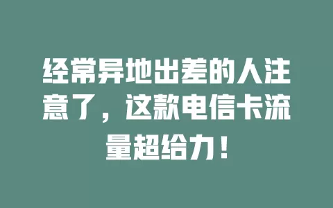经常异地出差的人注意了，这款电信卡流量超给力！