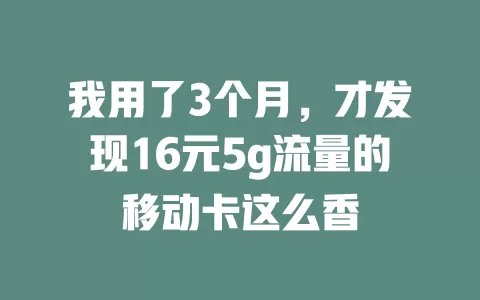 我用了3个月，才发现16元5g流量的移动卡这么香