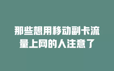 那些想用移动副卡流量上网的人注意了