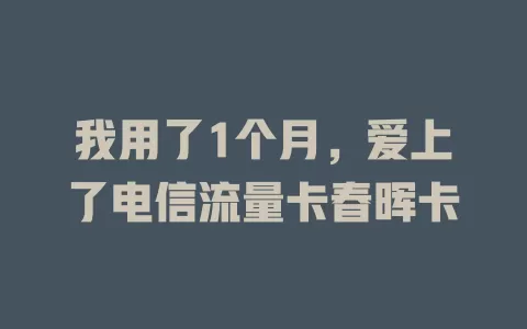 我用了1个月，爱上了电信流量卡春晖卡