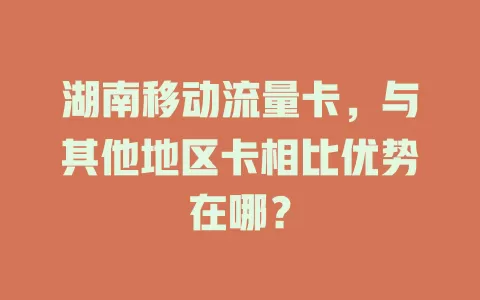 湖南移动流量卡，与其他地区卡相比优势在哪？